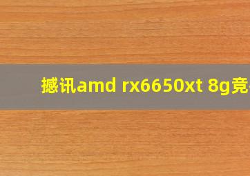 撼讯amd rx6650xt 8g竞技